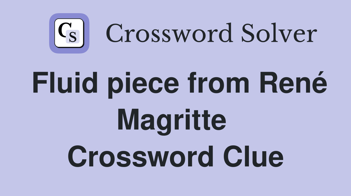 Fluid piece from René Magritte  Crossword Clue