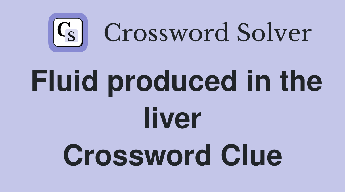 Fluid produced in the liver Crossword Clue