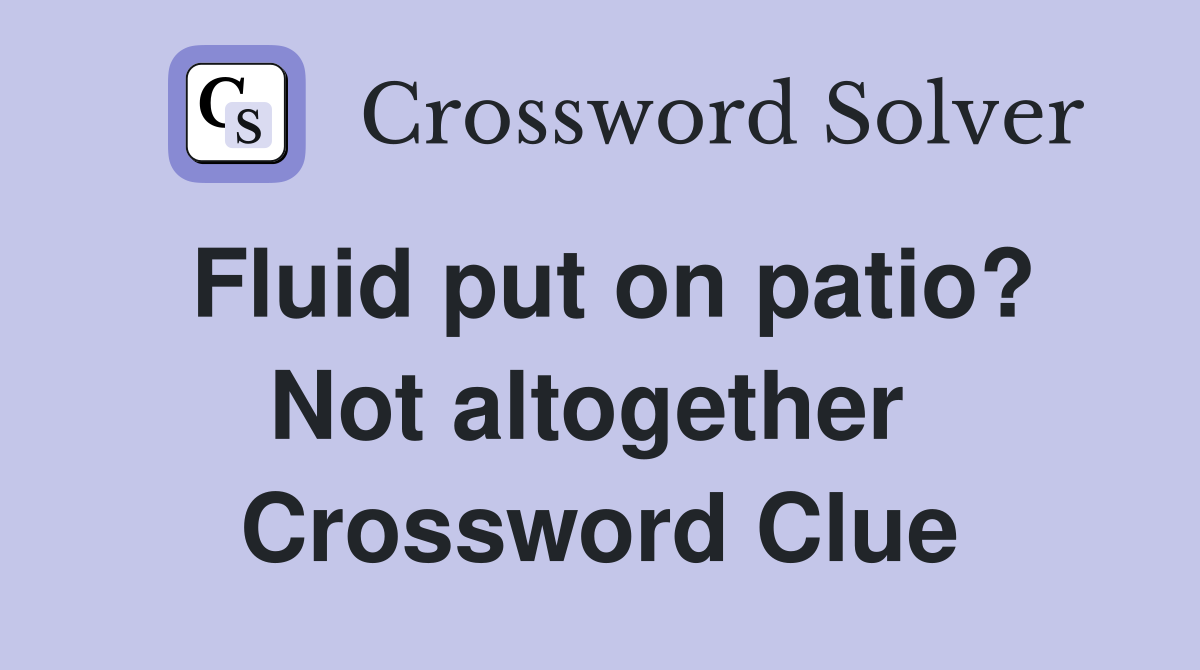 Fluid put on patio? Not altogether  Crossword Clue