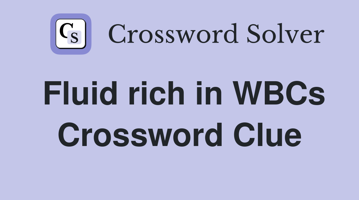 Fluid rich in WBCs Crossword Clue