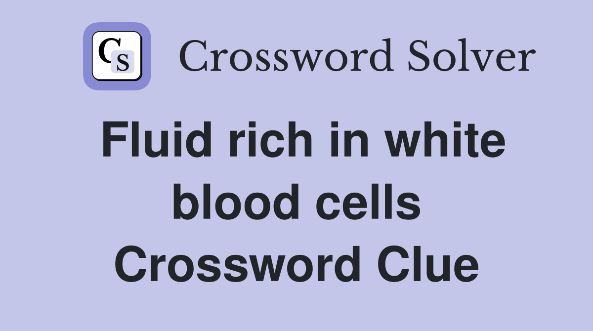 Fluid rich in white blood cells Crossword Clue