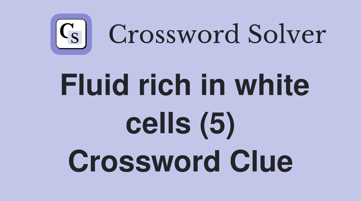 Fluid rich in white cells (5) Crossword Clue