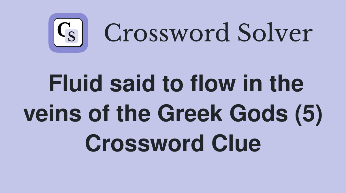 Fluid said to flow in the veins of the Greek Gods (5) Crossword Clue