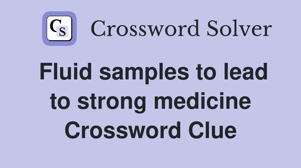 Fluid samples to lead to strong medicine Crossword Clue
