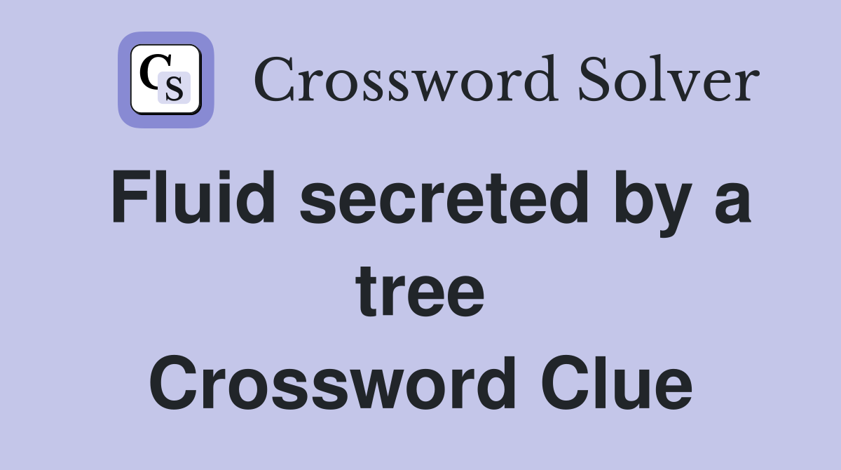 Fluid secreted by a tree Crossword Clue