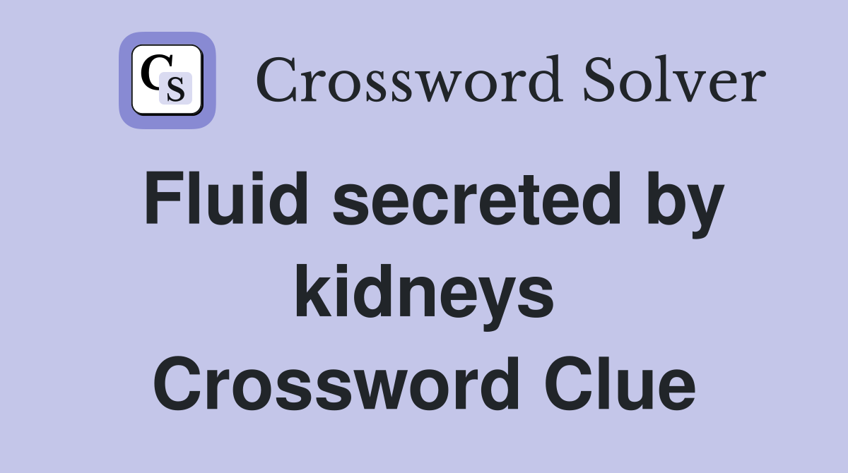Fluid secreted by kidneys Crossword Clue