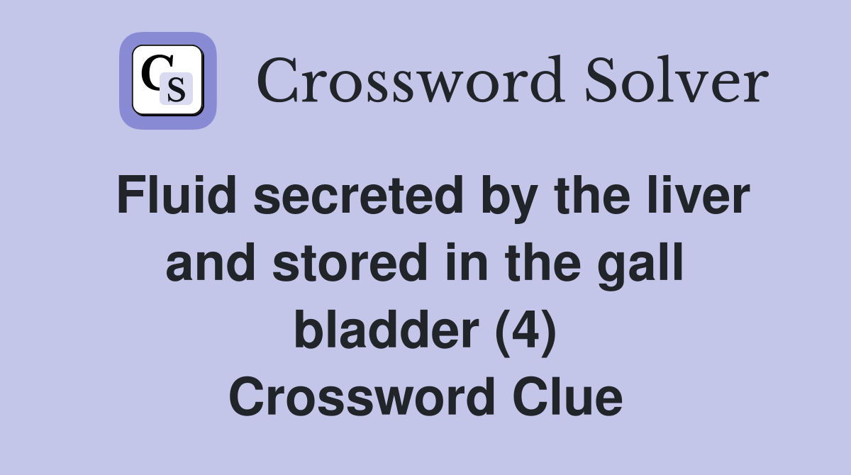 Fluid secreted by the liver and stored in the gall bladder (4) Crossword Clue