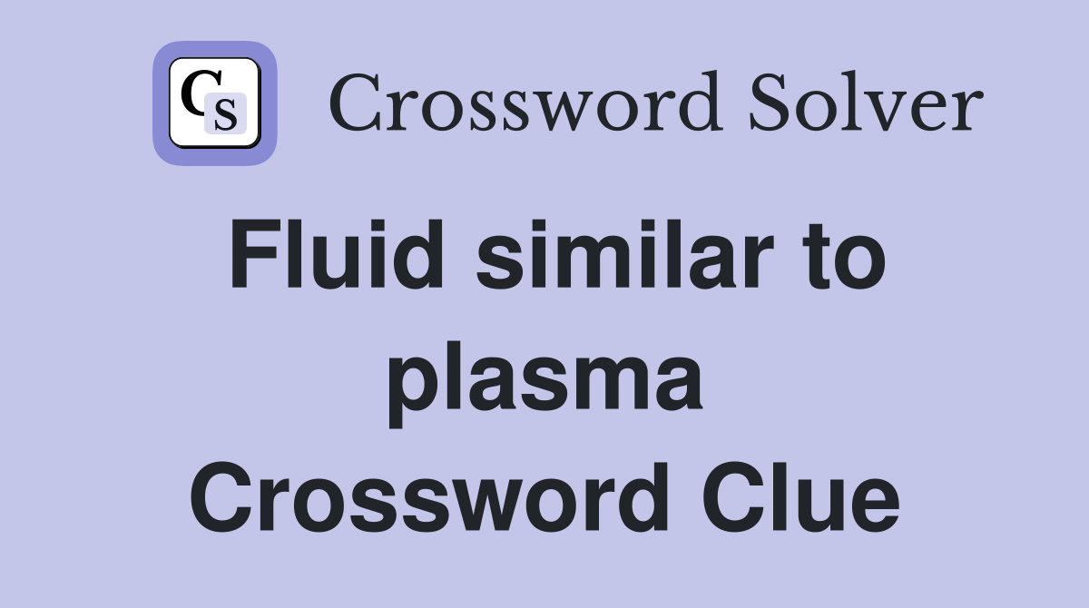 Fluid similar to plasma Crossword Clue