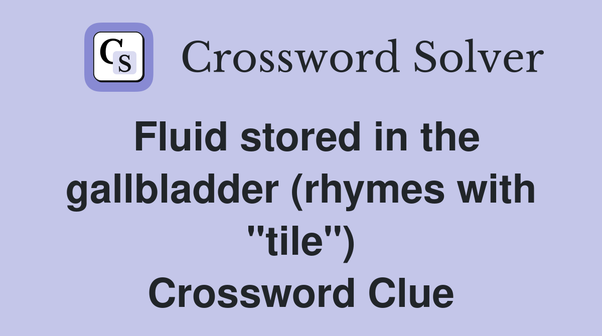 Fluid stored in the gallbladder (rhymes with "tile") Crossword Clue
