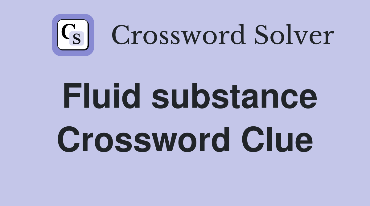 Fluid substance Crossword Clue