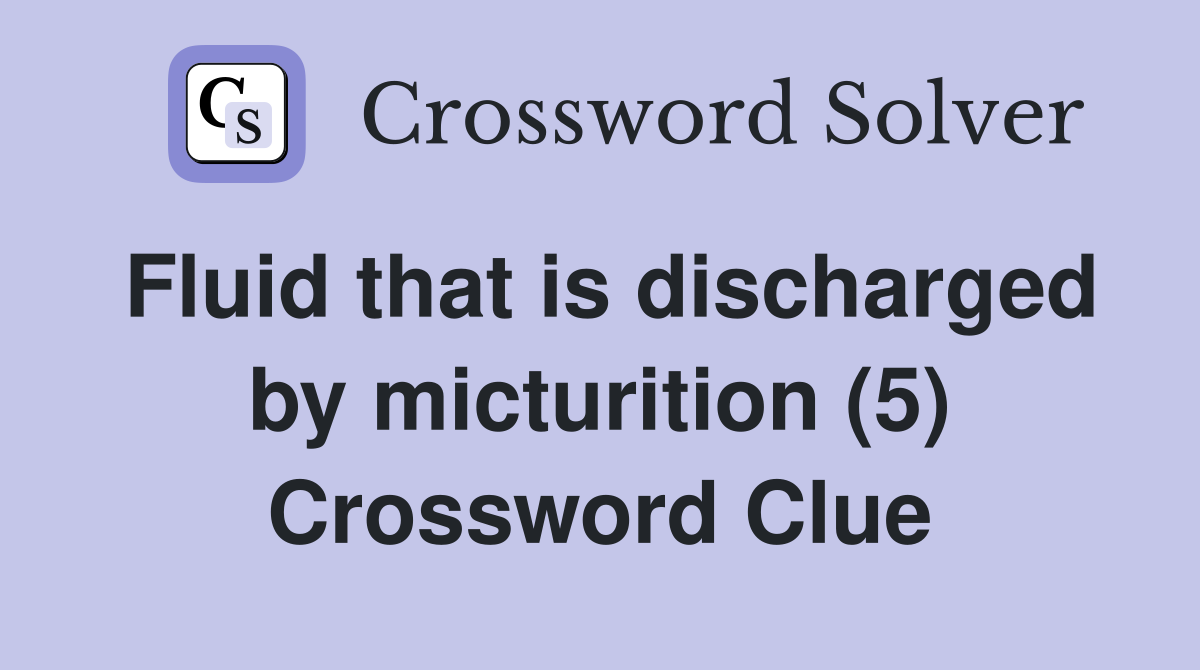 Fluid that is discharged by micturition (5) Crossword Clue
