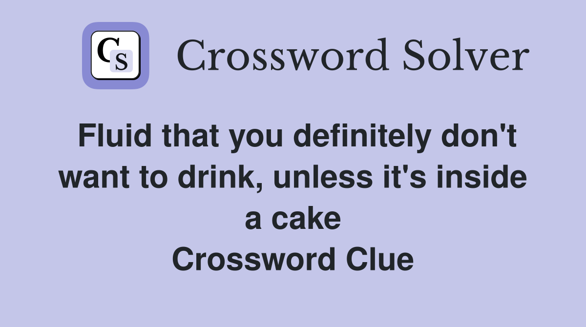 Fluid that you definitely don't want to drink, unless it's inside a cake Crossword Clue