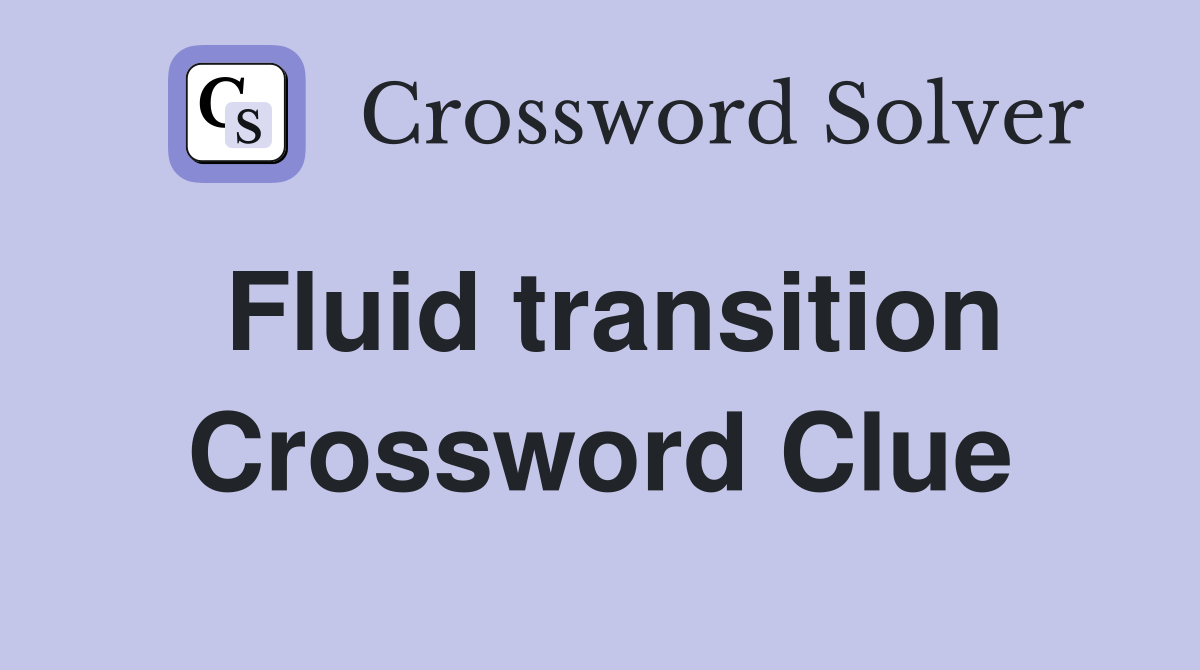 Fluid transition Crossword Clue
