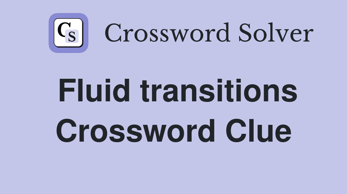 Fluid transitions Crossword Clue