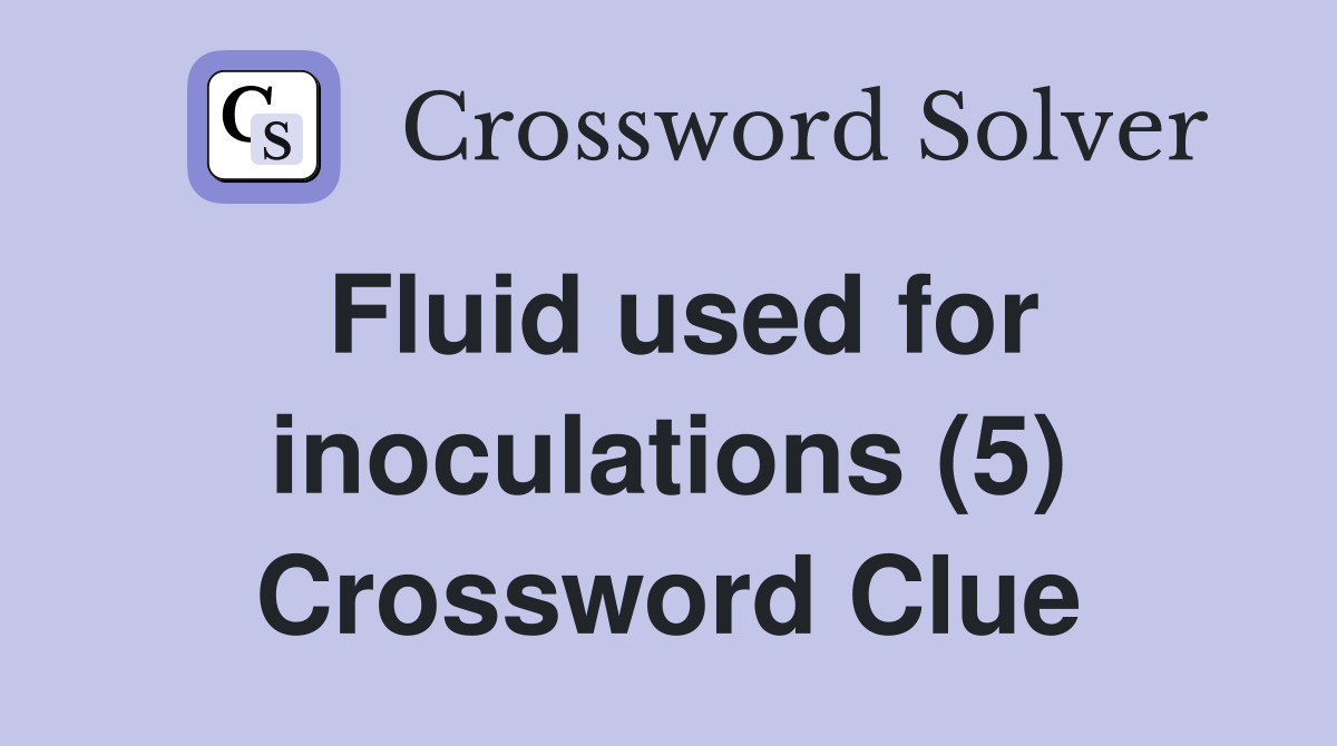 Fluid used for inoculations (5) Crossword Clue