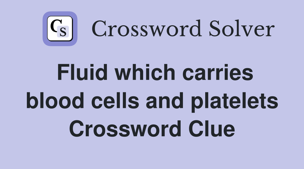 Fluid which carries blood cells and platelets Crossword Clue