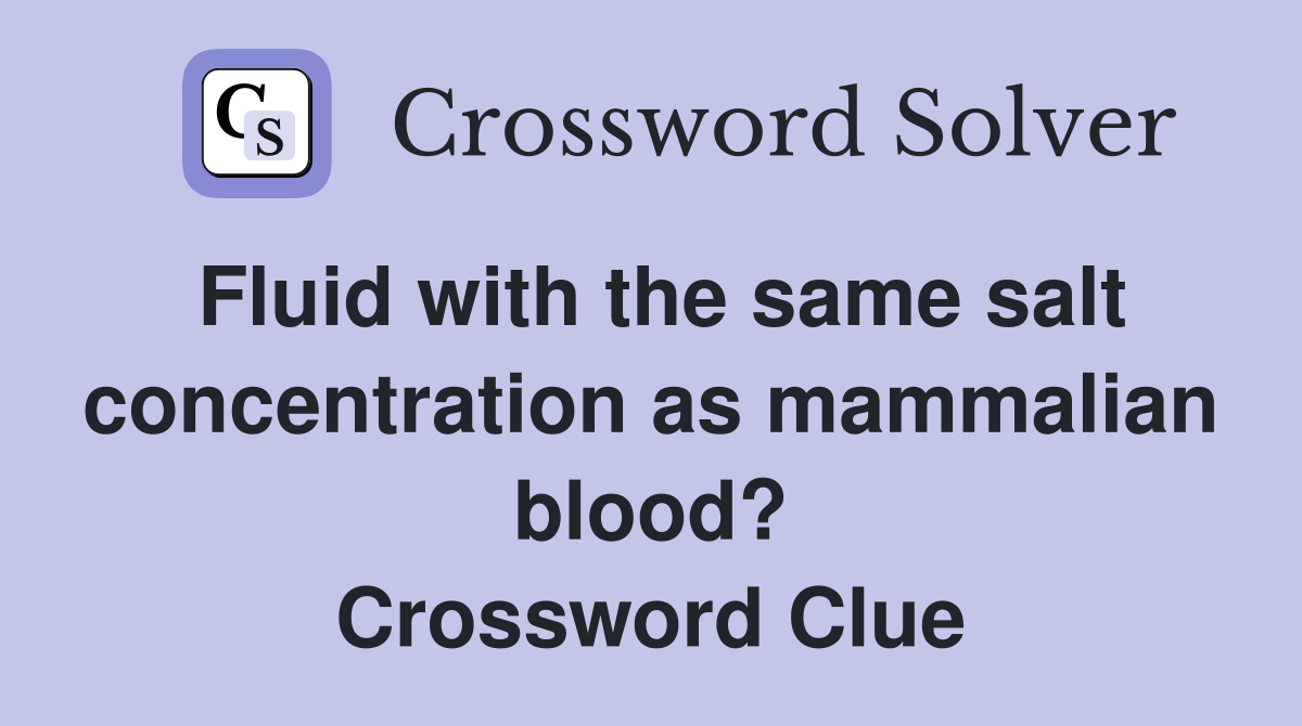 Fluid with the same salt concentration as mammalian blood? Crossword Clue