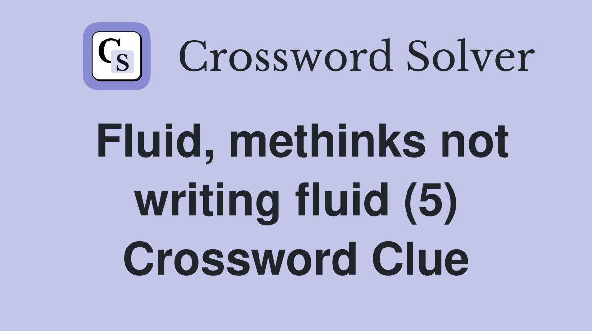 Fluid, methinks not writing fluid (5) Crossword Clue
