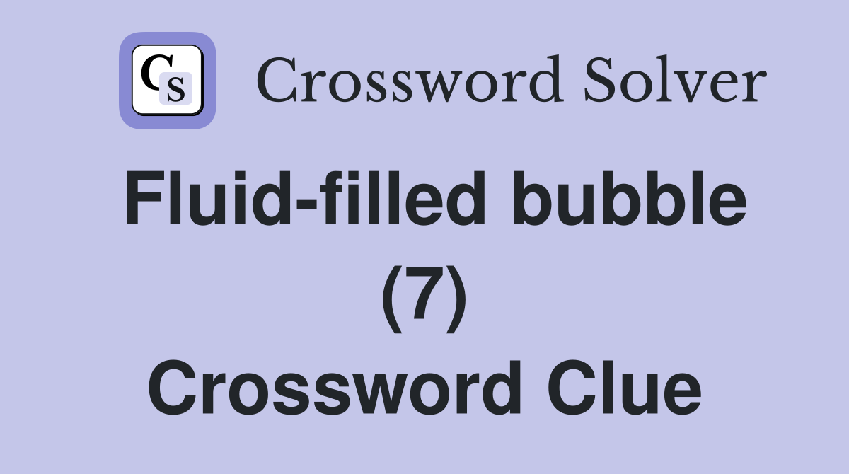 Fluid-filled bubble (7) Crossword Clue