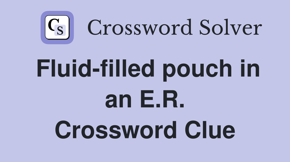 Fluid-filled pouch in an E.R. Crossword Clue