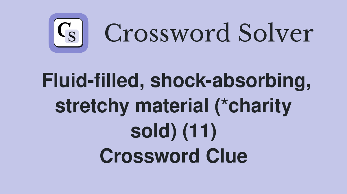 Fluid-filled, shock-absorbing, stretchy material (*charity sold) (11) Crossword Clue