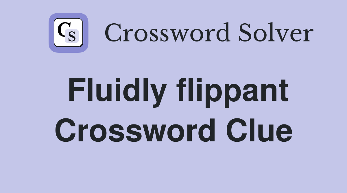 Fluidly flippant Crossword Clue