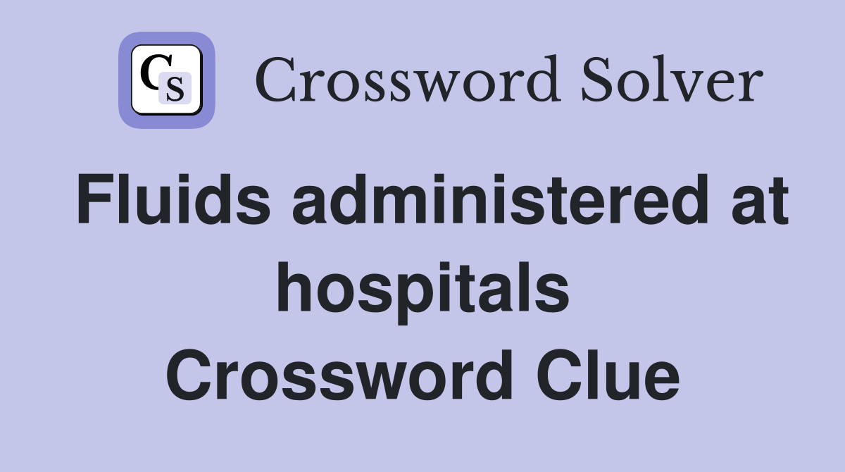 Fluids administered at hospitals Crossword Clue