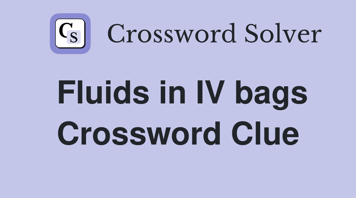 Fluids in IV bags Crossword Clue