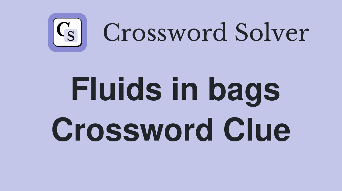 Fluids in bags Crossword Clue