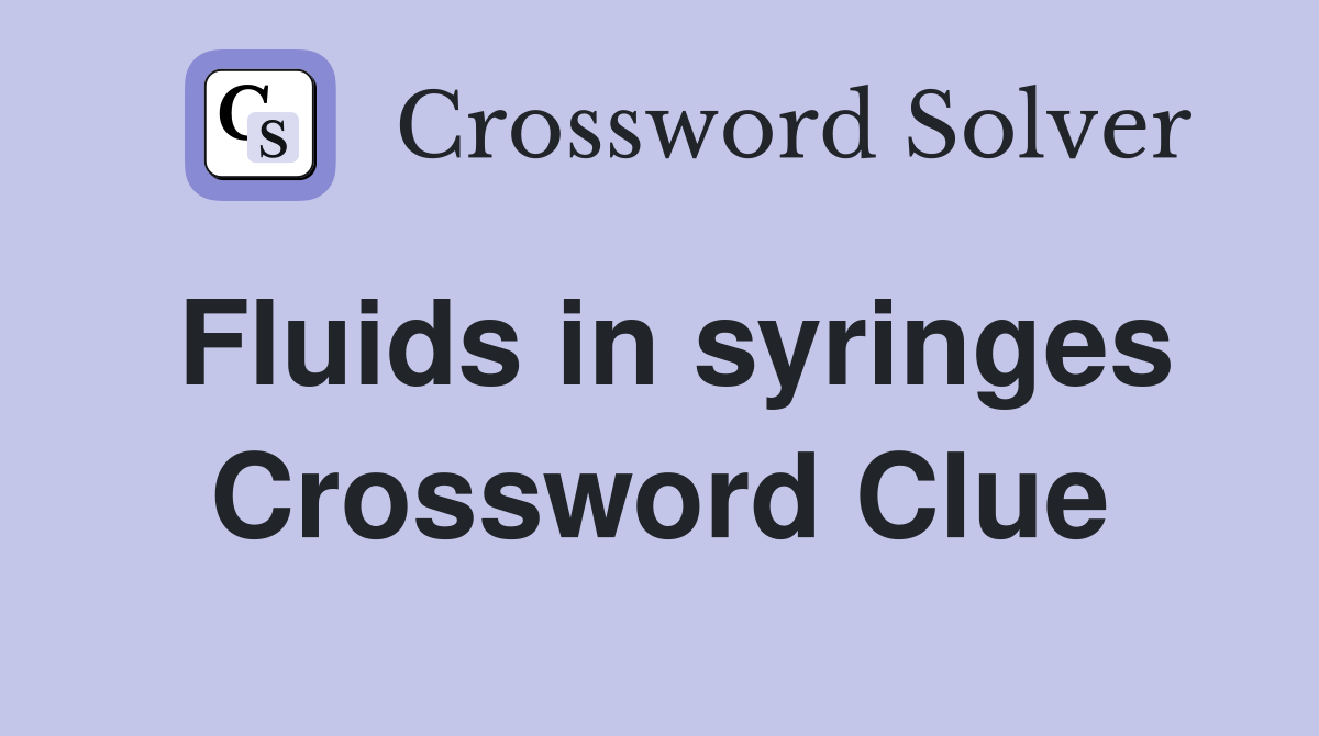 Fluids in syringes Crossword Clue