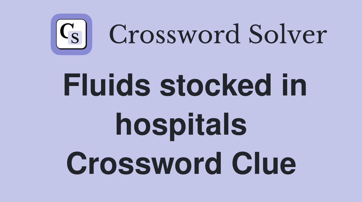 Fluids stocked in hospitals Crossword Clue