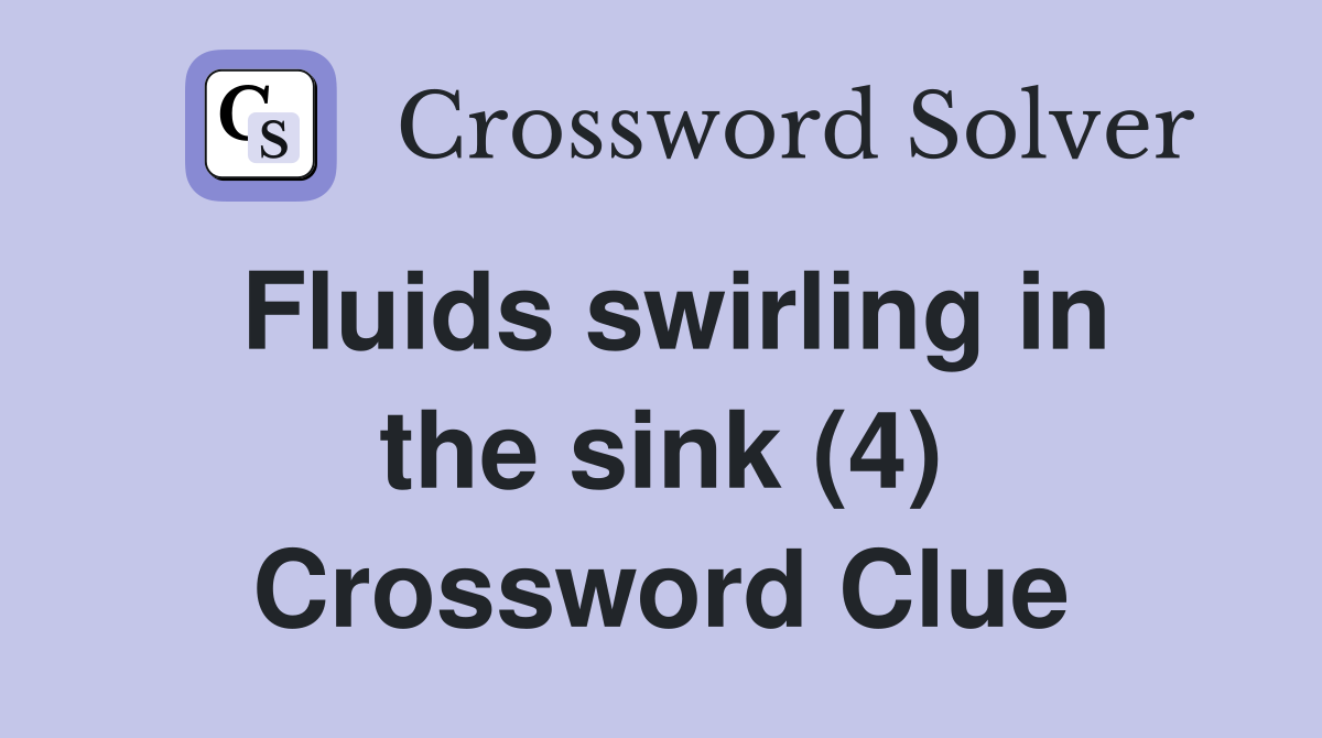 Fluids swirling in the sink (4) Crossword Clue