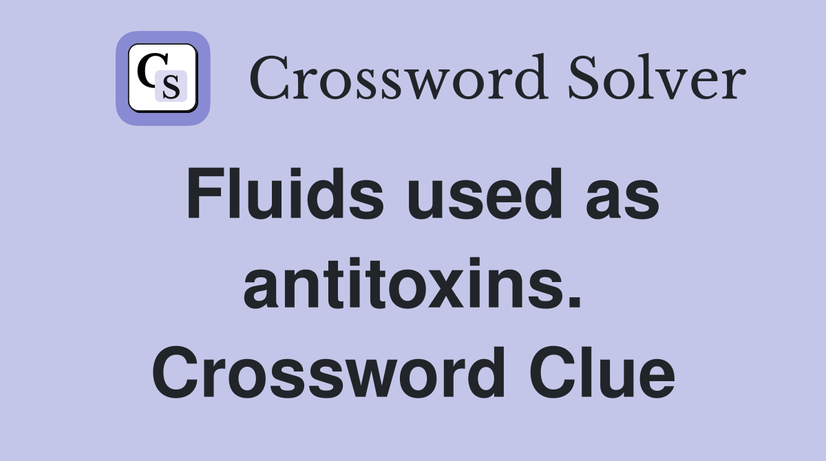 Fluids used as antitoxins. Crossword Clue
