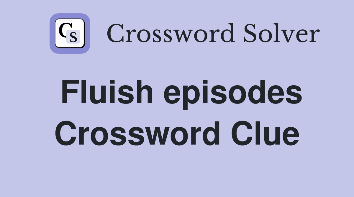 Fluish episodes Crossword Clue
