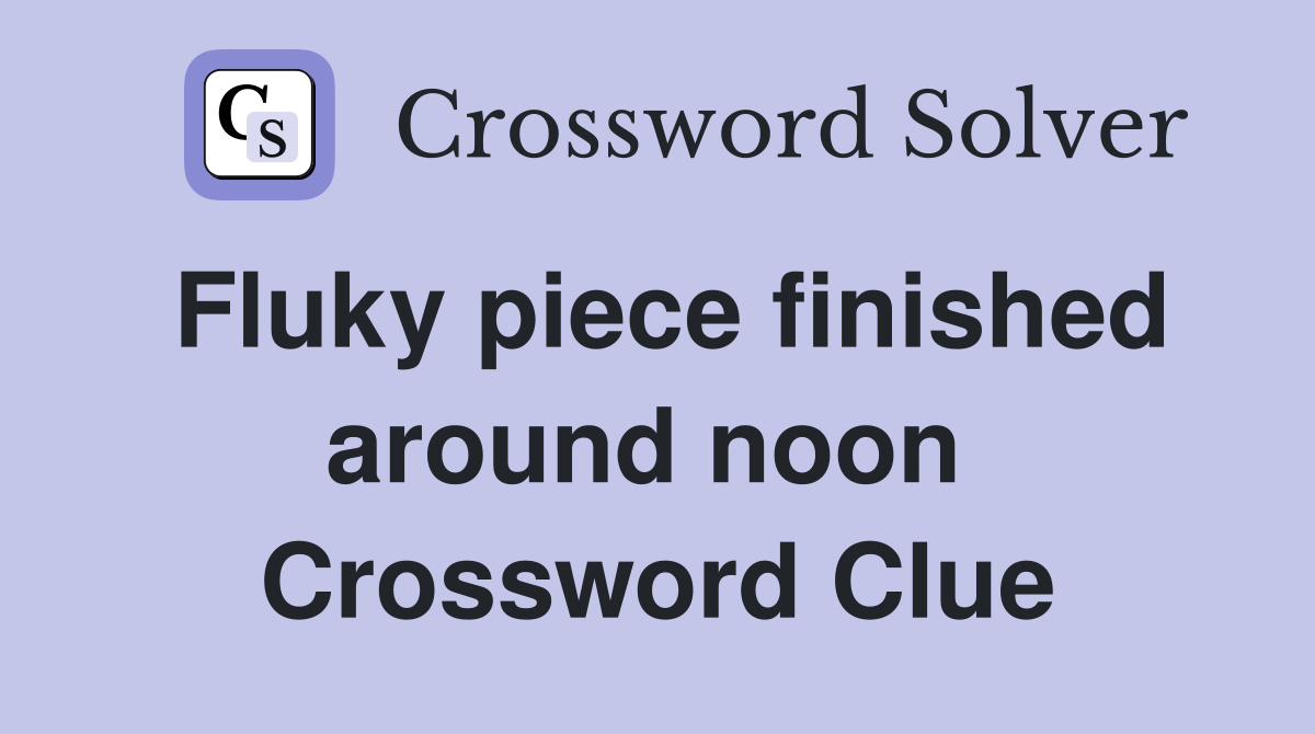 Fluky piece finished around noon  Crossword Clue