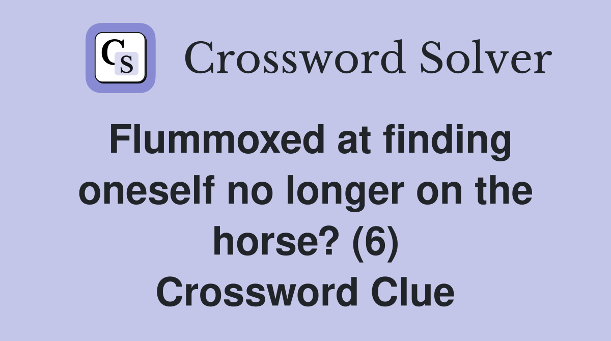 Flummoxed at finding oneself no longer on the horse? (6) Crossword Clue