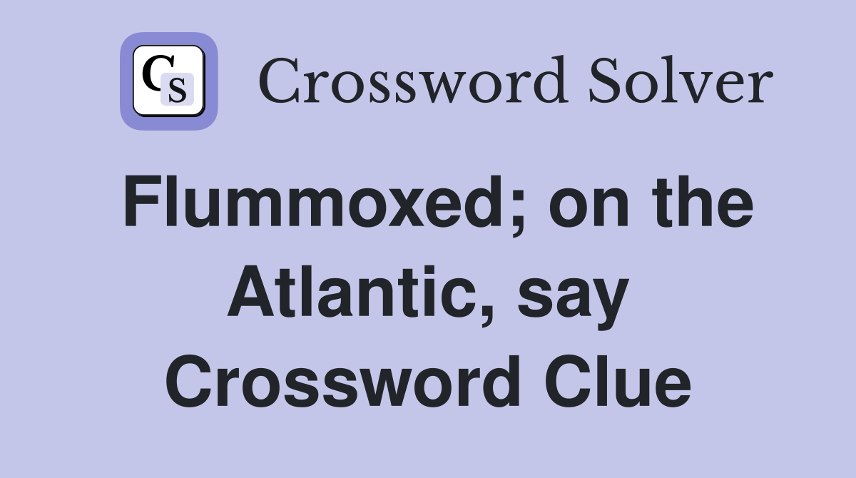Flummoxed; on the Atlantic, say Crossword Clue