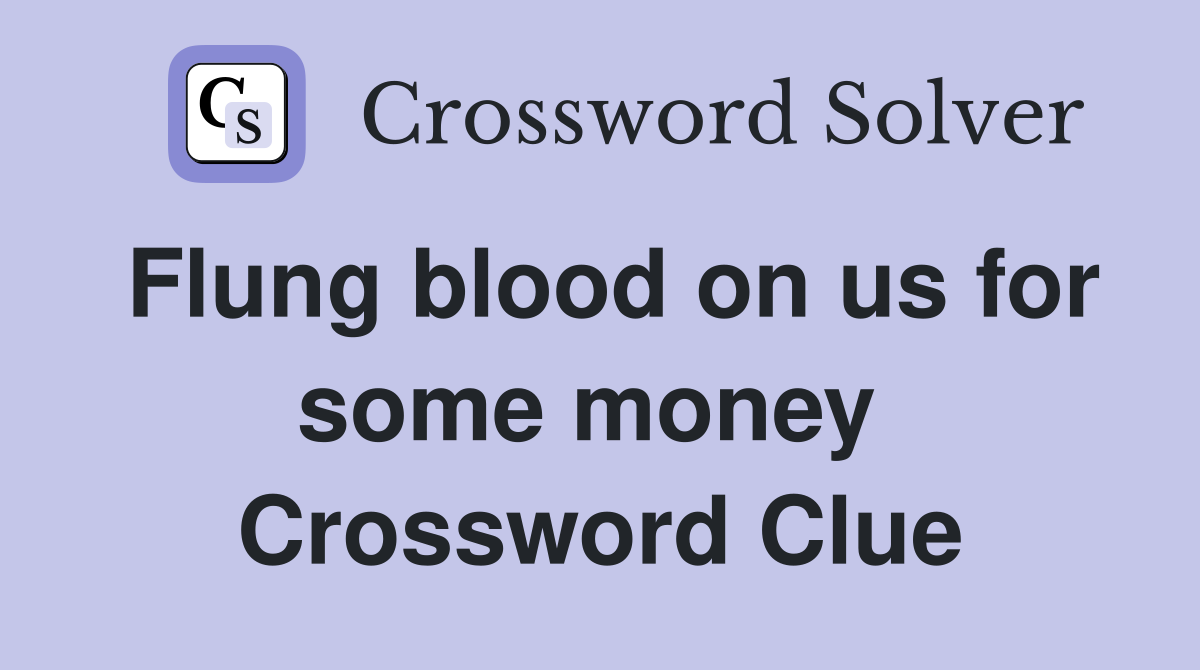 Flung blood on us for some money  Crossword Clue