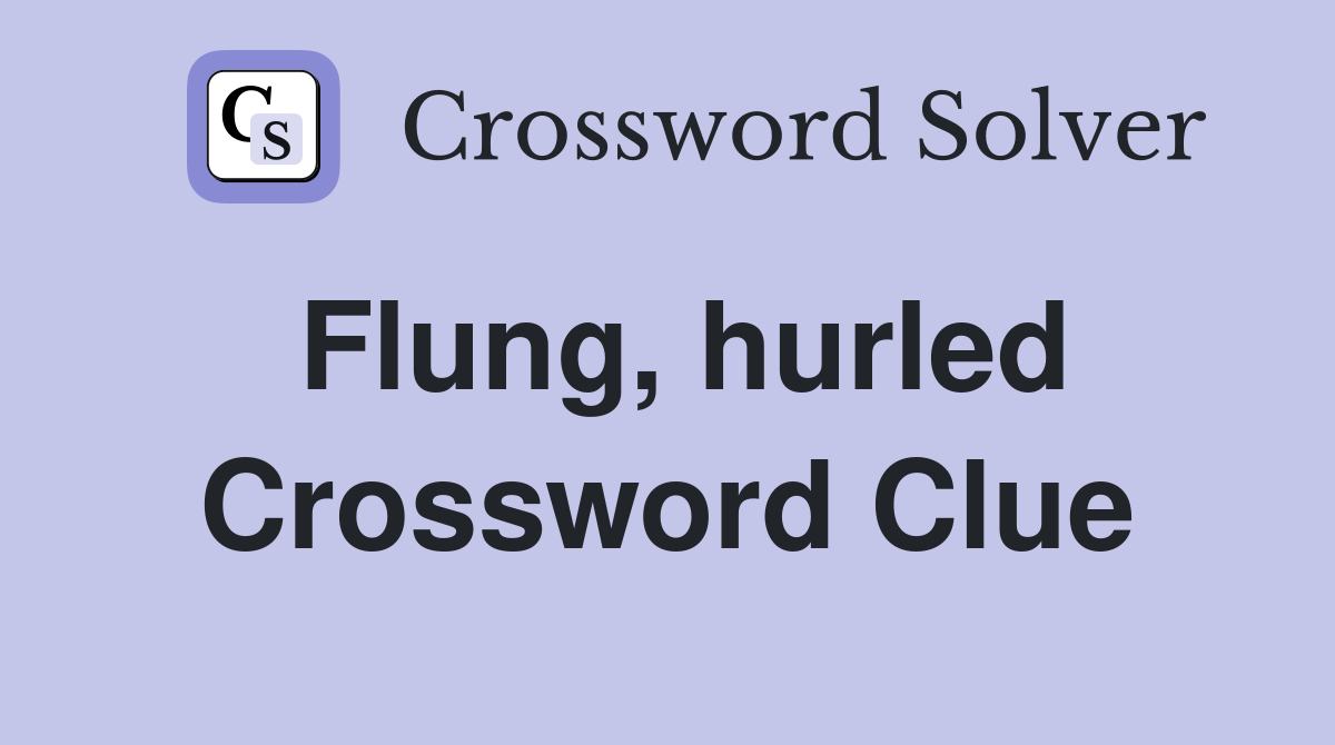 Flung, hurled Crossword Clue