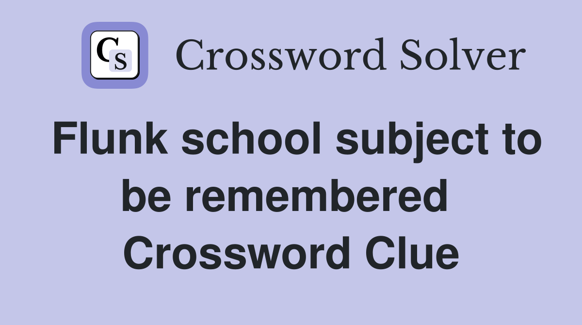 Flunk school subject to be remembered  Crossword Clue