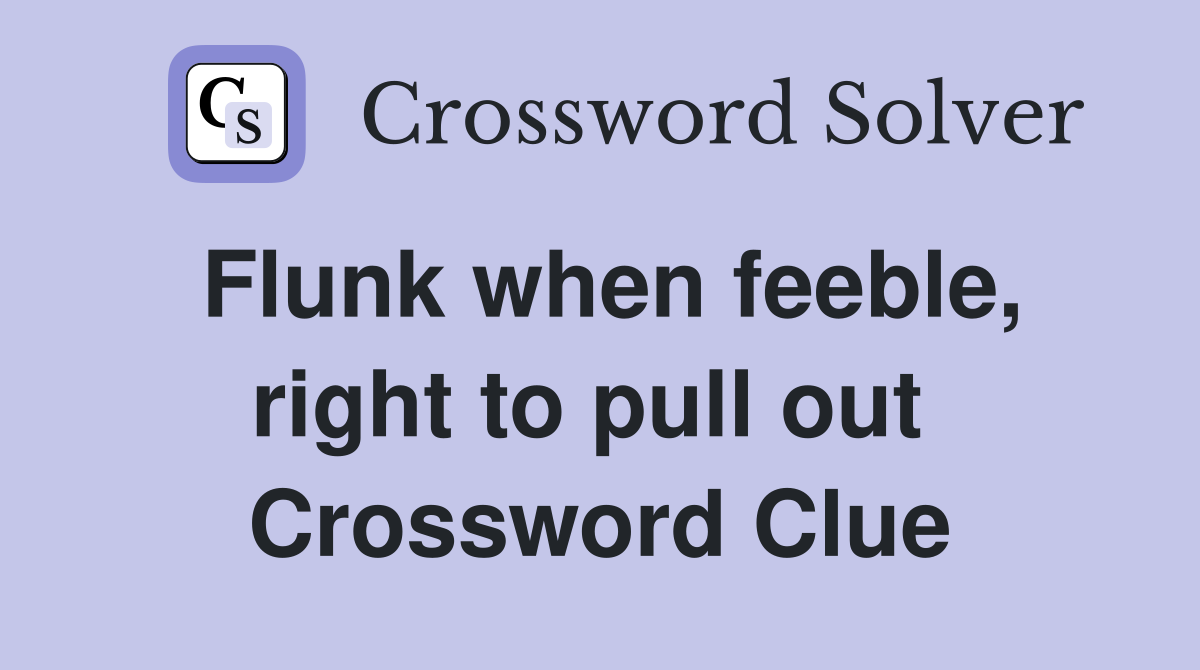 Flunk when feeble, right to pull out  Crossword Clue