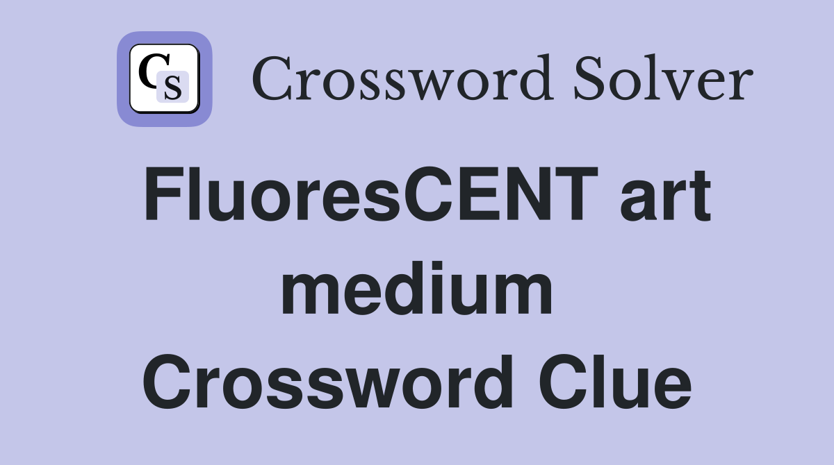 FluoresCENT art medium Crossword Clue