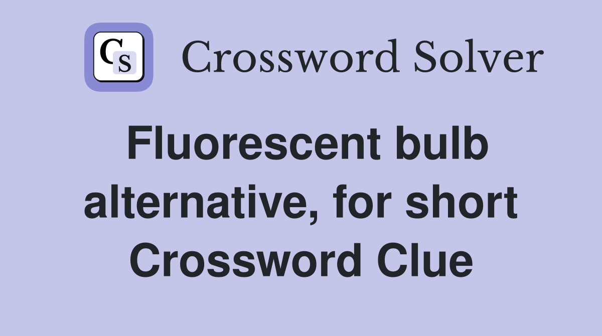 Fluorescent bulb alternative, for short Crossword Clue