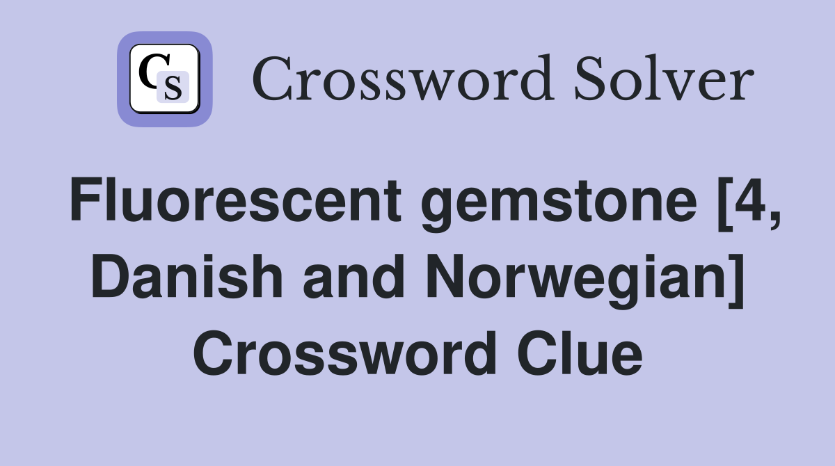 Fluorescent gemstone [4, Danish and Norwegian] Crossword Clue