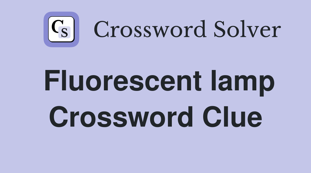 Fluorescent lamp Crossword Clue