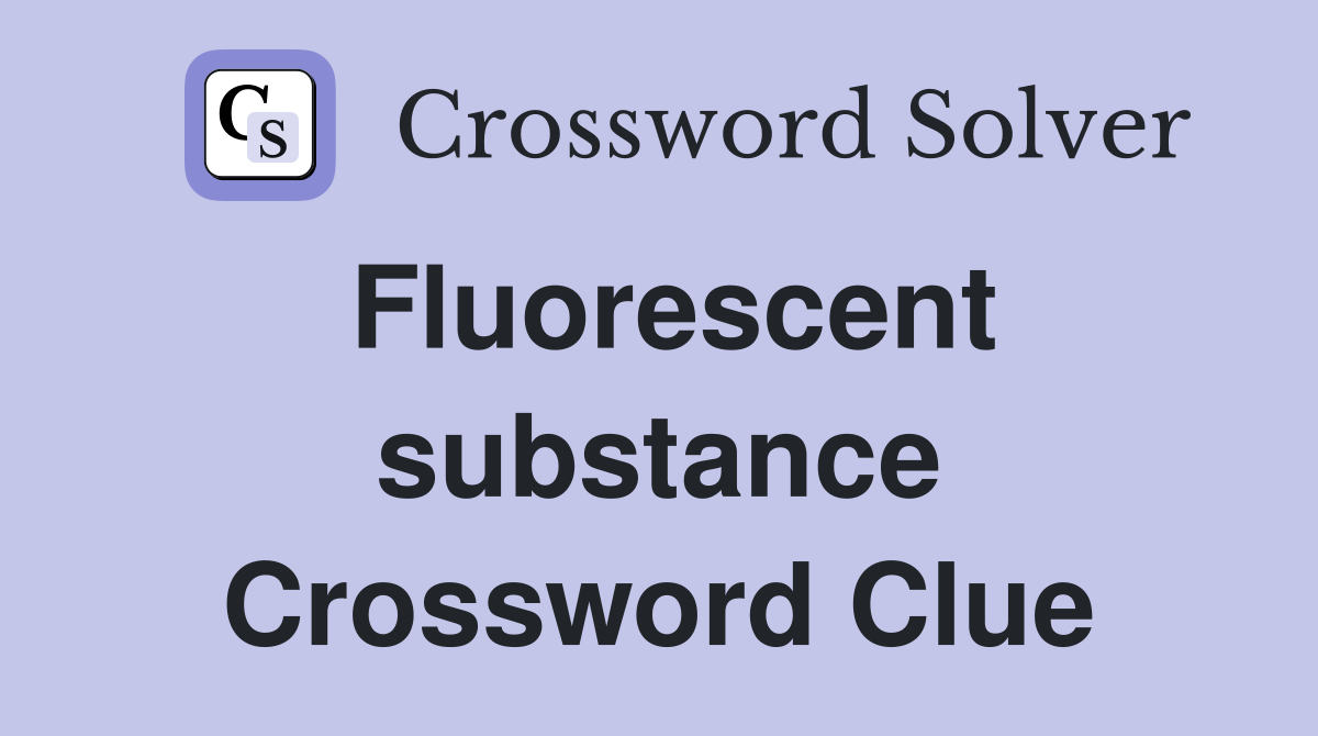 Fluorescent substance Crossword Clue