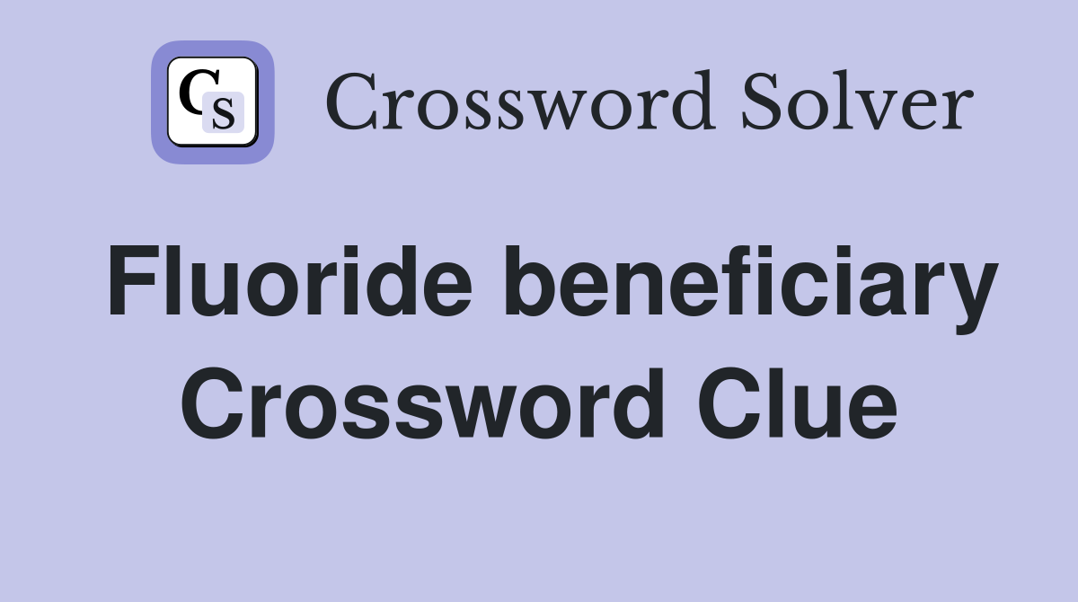 Fluoride beneficiary Crossword Clue