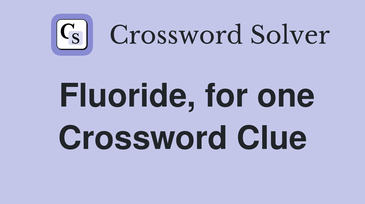 Fluoride, for one Crossword Clue