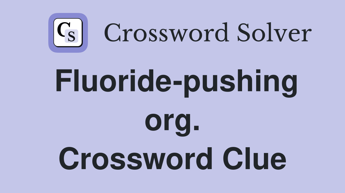 Fluoride-pushing org. Crossword Clue