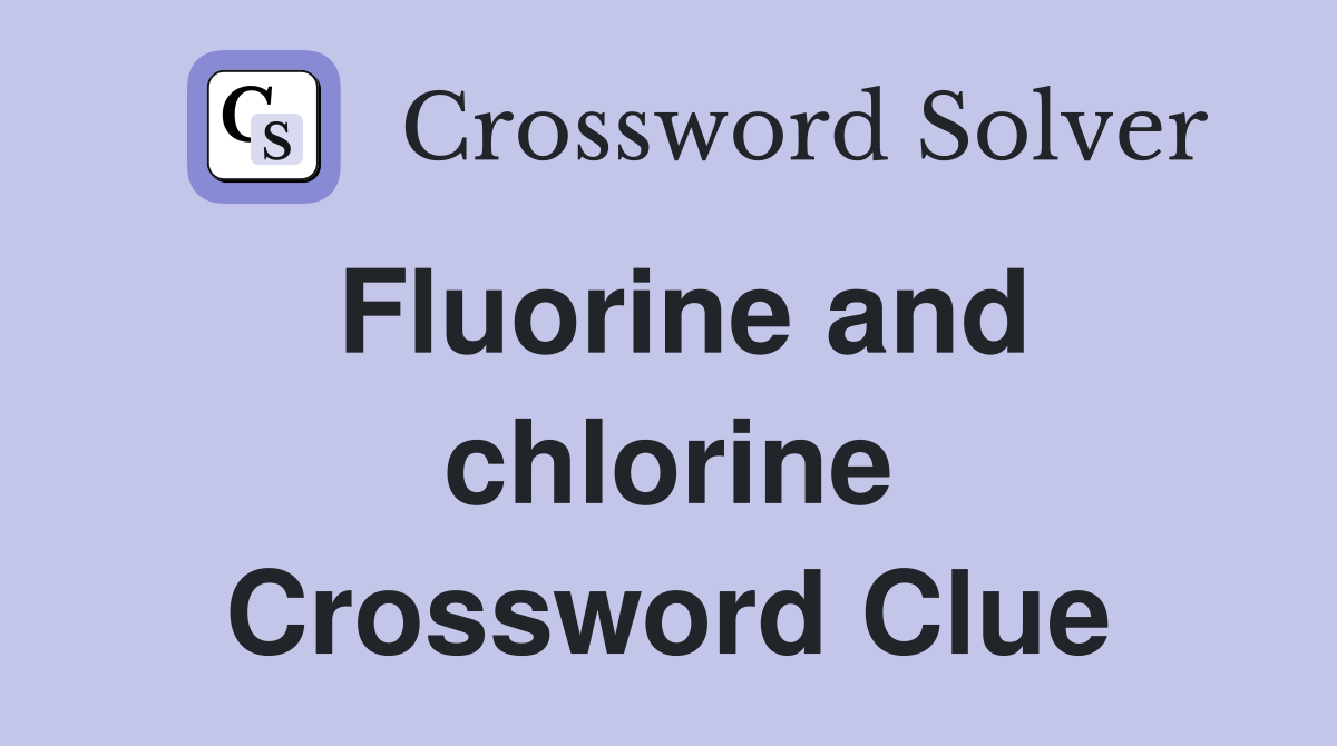 Fluorine and chlorine Crossword Clue